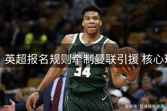 英超报名规则牵制曼联引援 核心球员续约难题浮现